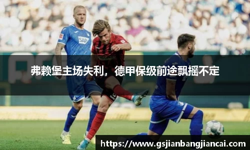 弗赖堡主场失利，德甲保级前途飘摇不定