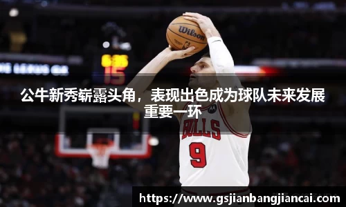 公牛新秀崭露头角，表现出色成为球队未来发展重要一环