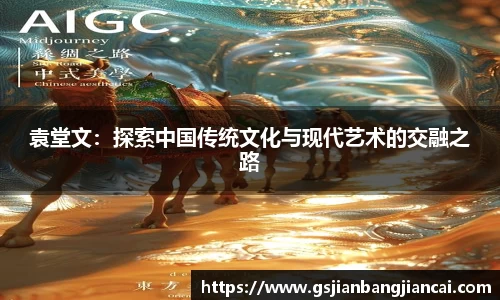 袁堂文：探索中国传统文化与现代艺术的交融之路